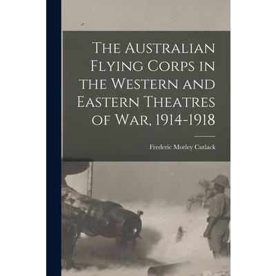 The Australian Flying Corps in the Western and Eastern Theatres of War, 1914-1918