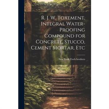 R. J. W. Toxement, Integral Water-proofing Compound for Concrete, Stucco, Cement Mortar, Etc