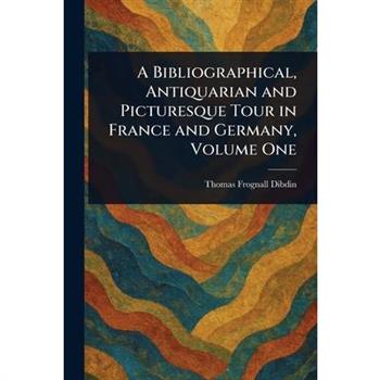 A Bibliographical, Antiquarian and Picturesque Tour in France and Germany, Volume One