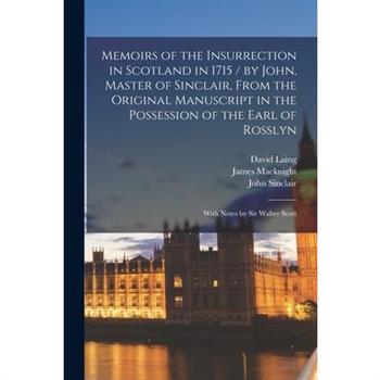 Memoirs of the Insurrection in Scotland in 1715 / by John, Master of Sinclair, From the Original Manuscript in the Possession of the Earl of Rosslyn; With Notes by Sir Walter Scott