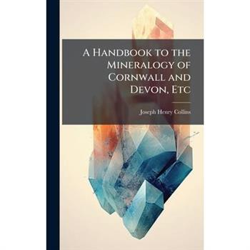 A Handbook to the Mineralogy of Cornwall and Devon, Etc