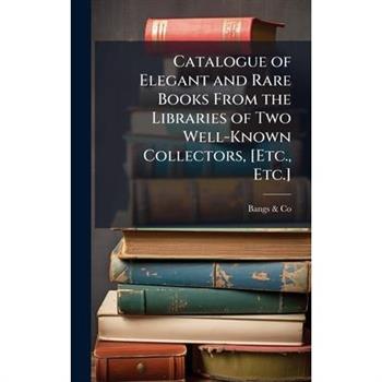 Catalogue of Elegant and Rare Books From the Libraries of Two Well-Known Collectors, [Etc., Etc.]