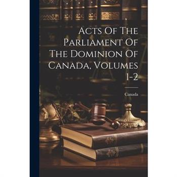 Acts Of The Parliament Of The Dominion Of Canada, Volumes 1-2