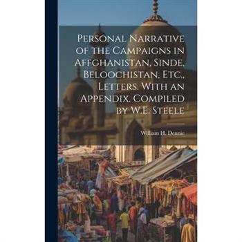 Personal Narrative of the Campaigns in Affghanistan, Sinde, Beloochistan, Etc., Letters. With an Appendix. Compiled by W.E. Steele