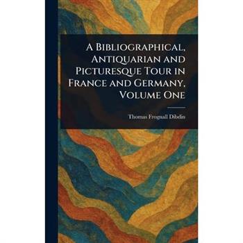 A Bibliographical, Antiquarian and Picturesque Tour in France and Germany, Volume One