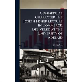 Commercial Character The Joseph Fisher Lecture in Commerce, Delivered at the University of Adelaid