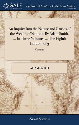 An Inquiry Into the Nature and Causes of the Wealth of Nations. by Adam Smith, ... in Three Volumes ... the Eighth Edition. of 3; Volume 1