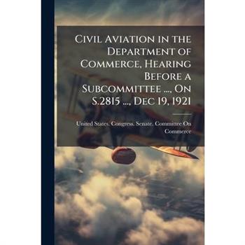 Civil Aviation in the Department of Commerce, Hearing Before a Subcommittee ..., On S.2815 ..., Dec 19, 1921