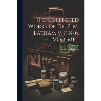 The Collected Works of Dr. P. M. Latham V. 1 1876, Volume 1