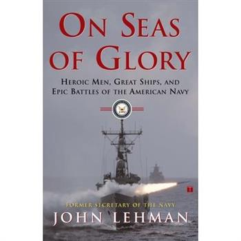 On Seas of Glory: Heroic Men, Great Ships, and Epic Battles of the American Navy