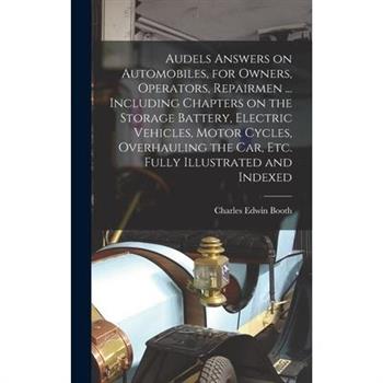 Audels Answers on Automobiles, for Owners, Operators, Repairmen ... Including Chapters on the Storage Battery, Electric Vehicles, Motor Cycles, Overhauling the Car, Etc. Fully Illustrated and Indexed