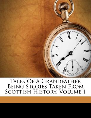 Tales of a Grandfather Being Stories Taken from Scottish History, Volume 1
