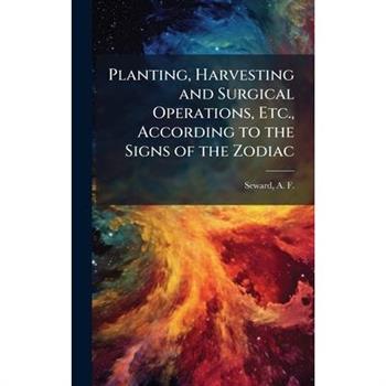 Planting, Harvesting and Surgical Operations, Etc., According to the Signs of the Zodiac