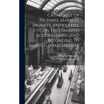 Catalogue Of Pictures, Marbles, Bronzes, Antiquities, Etc. [in The] Palazzo Accoramboni [and Belonging To Marcello Massarenti]