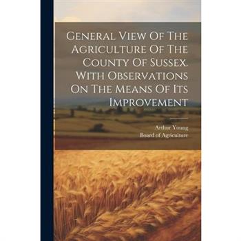 General View Of The Agriculture Of The County Of Sussex. With Observations On The Means Of Its Improvement