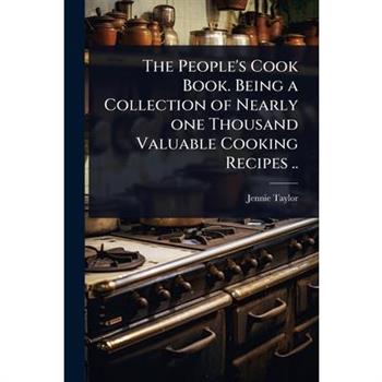 The People’s Cook Book. Being a Collection of Nearly one Thousand Valuable Cooking Recipes ..