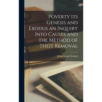 Poverty Its Genesis and Exodus an Inquiry Into Causes and the Method of Theit Removal