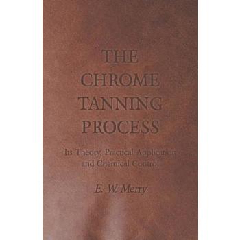 The Chrome Tanning Process - Its Theory, Practical Application and Chemical Control