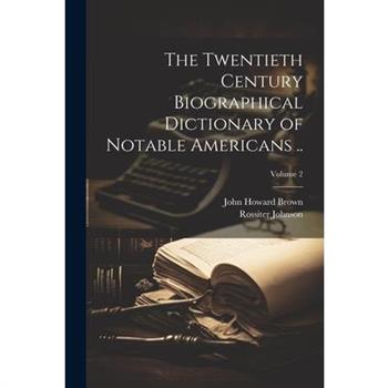 The Twentieth Century Biographical Dictionary of Notable Americans ..; Volume 2