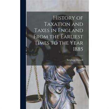 History of Taxation and Taxes in England From the Earliest Times to the Year 1885