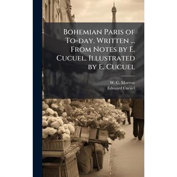Bohemian Paris of To-day. Written ... From Notes by E. Cucuel. Illustrated by E. Cucuel