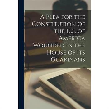 A Plea for the Constitution of the U.S. of America Wounded in the House of its Guardians