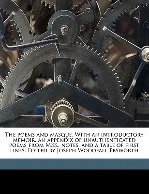 The Poems and Masque. with an Introductory Memoir, an Appendix of Unauthenticated Poems from Mss., Notes, and a Table of First Lines. Edited by Joseph Woodfall Ebsworth