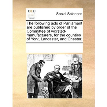 The Following Acts of Parliament Are Published by Order of the Committee of Worsted-Manufacturers, for the Counties of York, Lancaster, and Chester.