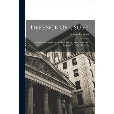 Defence of Usury; Shewing the Impolicy of the Present Legal Restraints on the Terms of Pecuniary Bargains