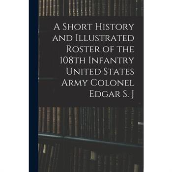 A Short History and Illustrated Roster of the 108th Infantry United States Army Colonel Edgar S. J