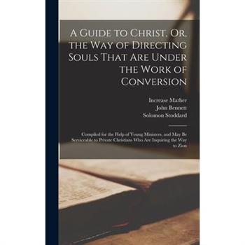 A Guide to Christ, Or, the Way of Directing Souls That Are Under the Work of Conversion