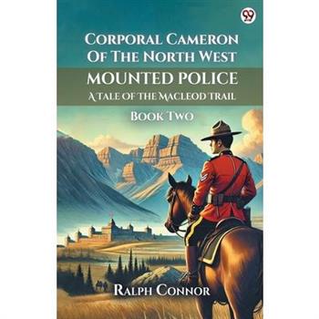 Corporal Cameron Of The North West Mounted Police A Tale Of The Macleod Trail Book Two