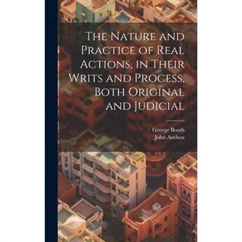 The Nature and Practice of Real Actions, in Their Writs and Process, Both Original and Judicial