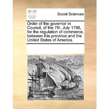 Order of the governor in Council, of the 7th. July 1796, for the regulation of commerce, between this province and the United States of America.