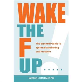 Wake the F Up - The Essential Guide to Spiritual Awakening and Freedom