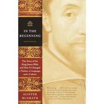 In the Beginning: The Story of the King James Bible and how It Changed a Nation,