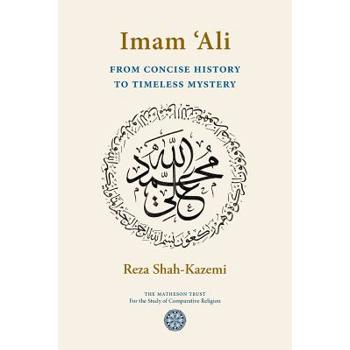 Imam ’Ali From Concise History to Timeless Mystery