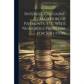 Interest, Discount, Evaluation of Payments, Etc With Numerous Problems for Solution