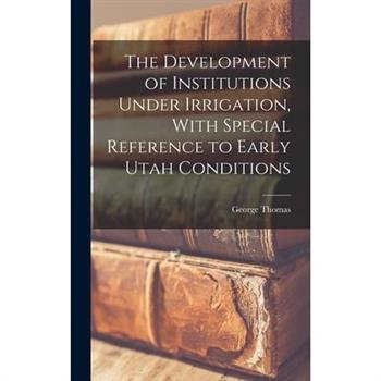 The Development of Institutions Under Irrigation, With Special Reference to Early Utah Conditions