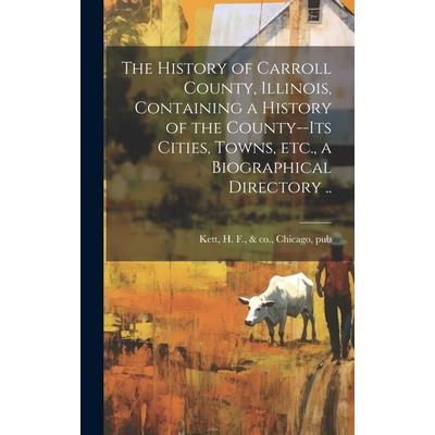 The History of Carroll County, Illinois, Containing a History of the County--its Cities, Towns, etc., a Biographical Directory ..