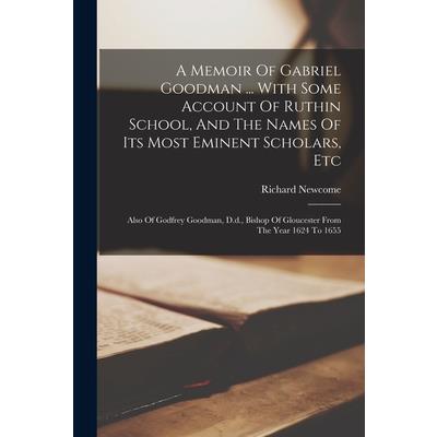 A Memoir Of Gabriel Goodman ... With Some Account Of Ruthin School, And The Names Of Its Most Eminent Scholars, Etc
