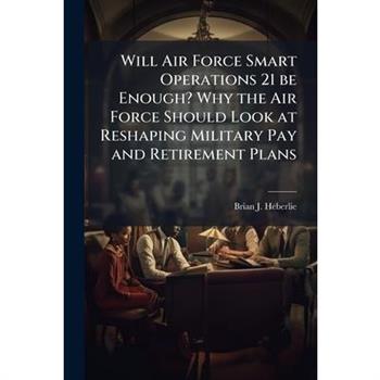 Will Air Force Smart Operations 21 be Enough? Why the Air Force Should Look at Reshaping Military Pay and Retirement Plans