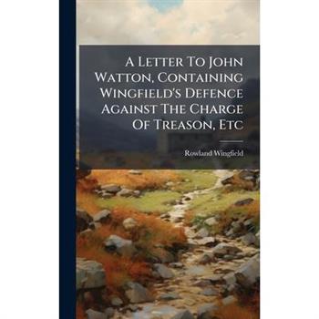 A Letter To John Watton, Containing Wingfield's Defence Against The Charge Of Treason, Etc