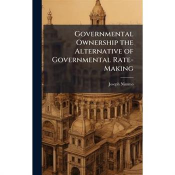 Governmental Ownership the Alternative of Governmental Rate-Making