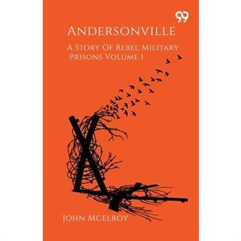 Andersonville A Story Of Rebel Military Prisons Volume 1