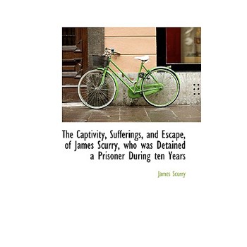 The Captivity, Sufferings, and Escape, of James Scurry, Who Was Detained a Prisoner During Ten Years