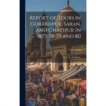Report of Tours in Gorakhpur, Saran, and Ghazipur in 1877-78-79 and 80; Volume XXII