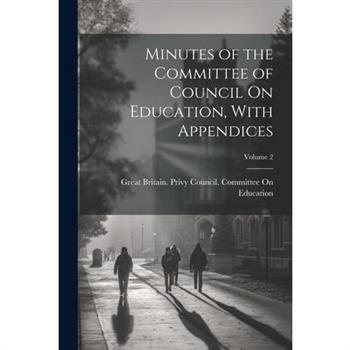 Minutes of the Committee of Council On Education, With Appendices; Volume 2