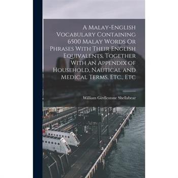 A Malay-English Vocabulary Containing 6500 Malay Words Or Phrases With Their English Equivalents, Together With an Appendix of Household, Nautical and Medical Terms, Etc., Etc