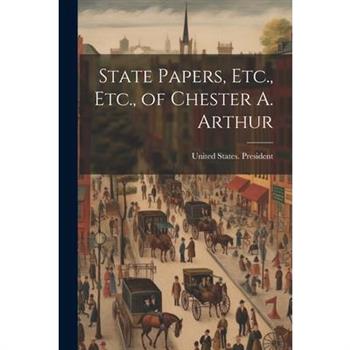 State Papers, Etc., Etc., of Chester A. Arthur